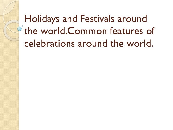 Holidays and Festivals around the world.Common features of celebrations around the world.