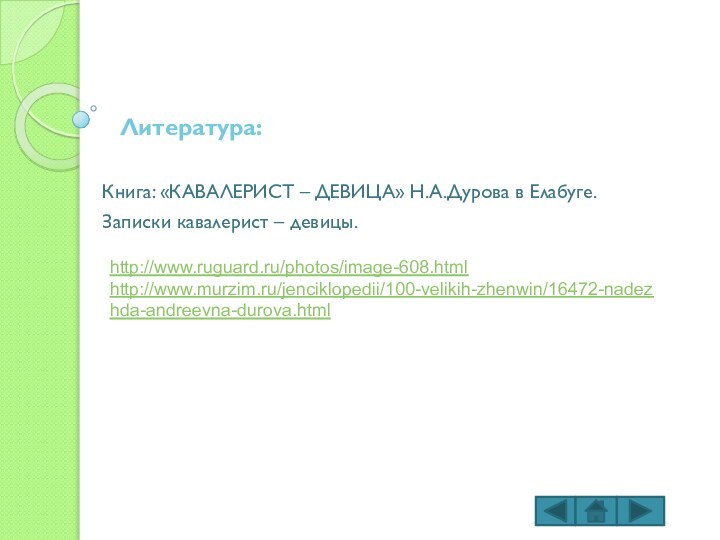 Литература:Книга: «КАВАЛЕРИСТ – ДЕВИЦА» Н.А.Дурова в Елабуге.Записки кавалерист – девицы.http://www.ruguard.ru/photos/image-608.htmlhttp://www.murzim.ru/jenciklopedii/100-velikih-zhenwin/16472-nadezhda-andreevna-durova.html