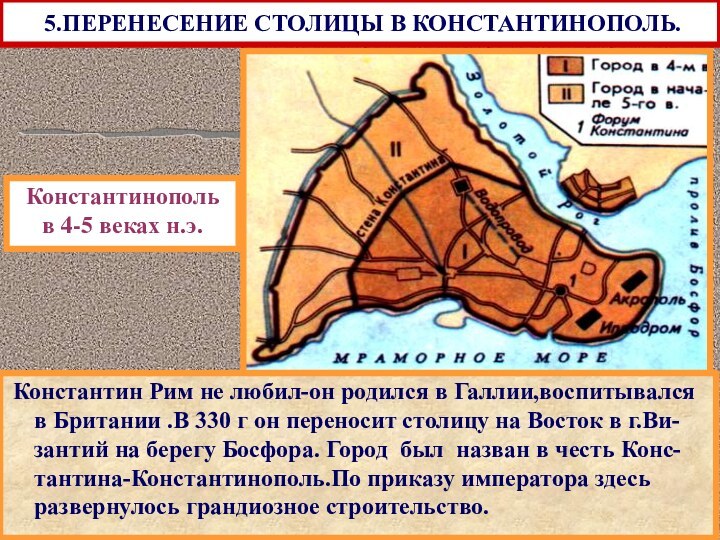 5.ПЕРЕНЕСЕНИЕ СТОЛИЦЫ В КОНСТАНТИНОПОЛЬ. Константин Рим не любил-он родился в Галлии,воспитывался