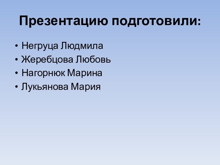 Презентацию подготовили:Негруца ЛюдмилаЖеребцова ЛюбовьНагорнюк МаринаЛукьянова Мария