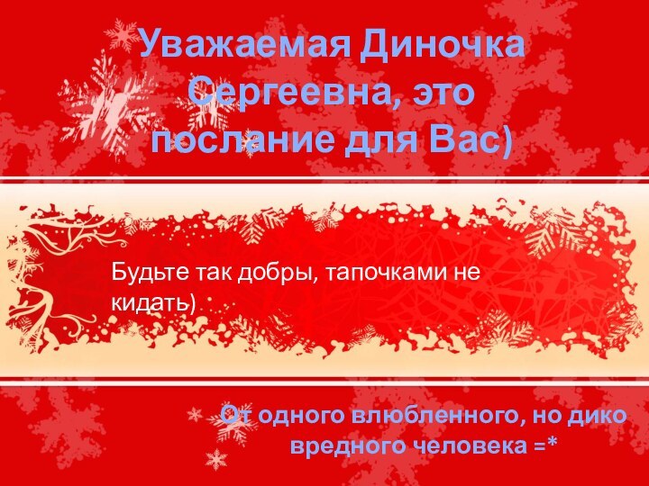 Уважаемая Диночка Сергеевна, это послание для Вас) Будьте так добры, тапочками не