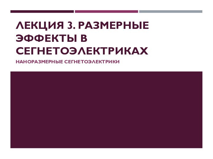 Лекция 3. РАЗМЕРНЫЕ ЭФФЕКТЫ В СЕГНЕТОЭЛЕКТРИКАХНАНОРАЗМЕРНЫЕ СЕГНЕТОЭЛЕКТРИКИ