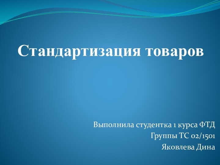 Стандартизация товаровВыполнила студентка 1 курса ФТДГруппы ТС 02/1501Яковлева Дина