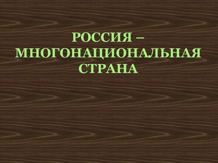 РОССИЯ – МНОГОНАЦИОНАЛЬНАЯ СТРАНА