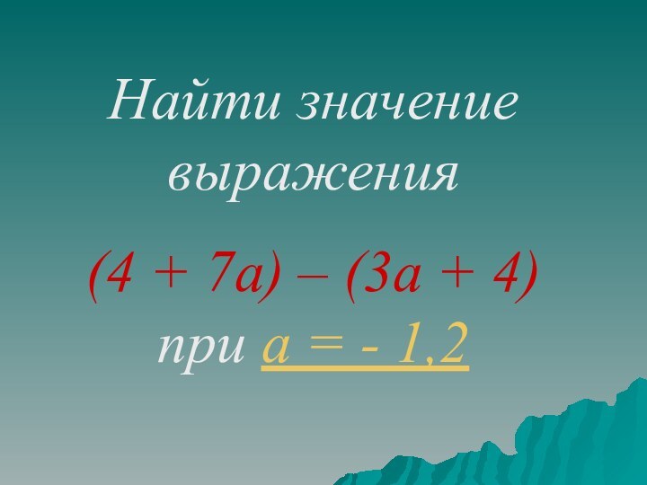 Найти значение выражения (4 + 7а) – (3а + 4) при а = - 1,2