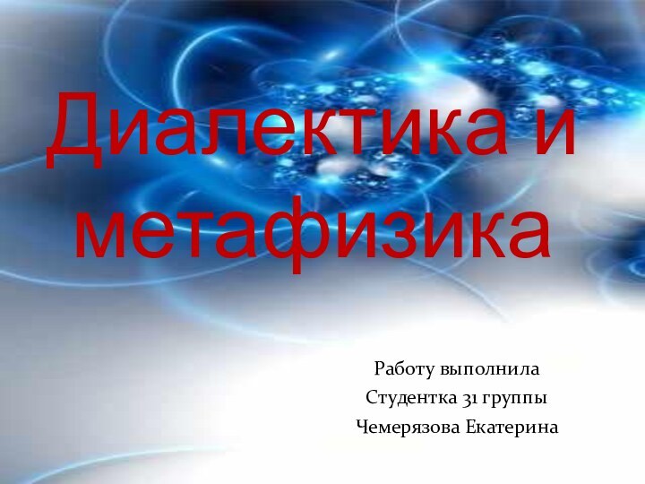 Работу выполнила Студентка 31 группыЧемерязова ЕкатеринаДиалектика и метафизика