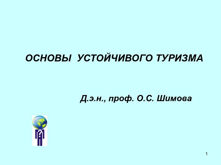 ОСНОВЫ УСТОЙЧИВОГО ТУРИЗМА 				Д.э.н., проф. О.С. Шимова