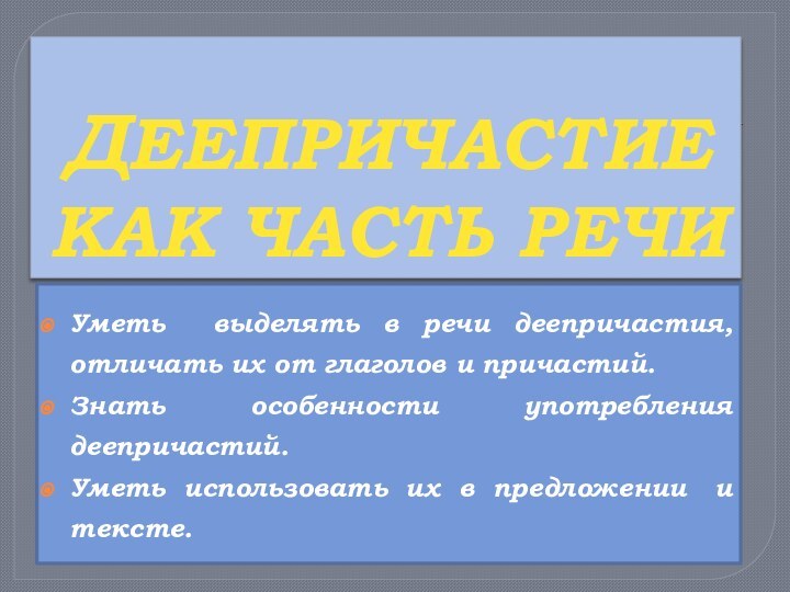 ДЕЕПРИЧАСТИЕ КАК ЧАСТЬ РЕЧИ Уметь выделять в речи деепричастия, отличать их от