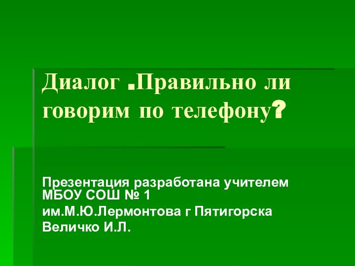 Диалог .Правильно ли говорим по телефону?Презентация разработана учителем МБОУ СОШ № 1им.М.Ю.Лермонтова г ПятигорскаВеличко И.Л.