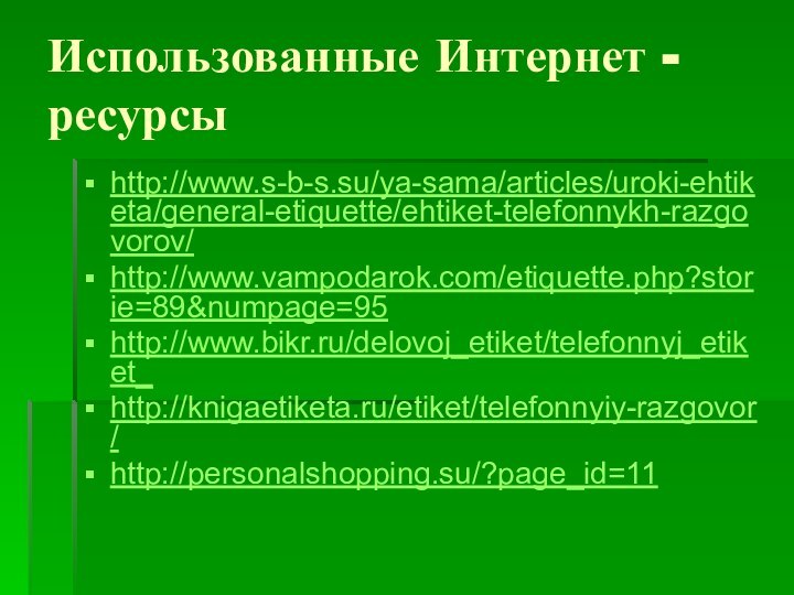 Использованные Интернет -ресурсыhttp://www.s-b-s.su/ya-sama/articles/uroki-ehtiketa/general-etiquette/ehtiket-telefonnykh-razgovorov/http://www.vampodarok.com/etiquette.php?storie=89&numpage=95http://www.bikr.ru/delovoj_etiket/telefonnyj_etiket_http://knigaetiketa.ru/etiket/telefonnyiy-razgovor/http://personalshopping.su/?page_id=11