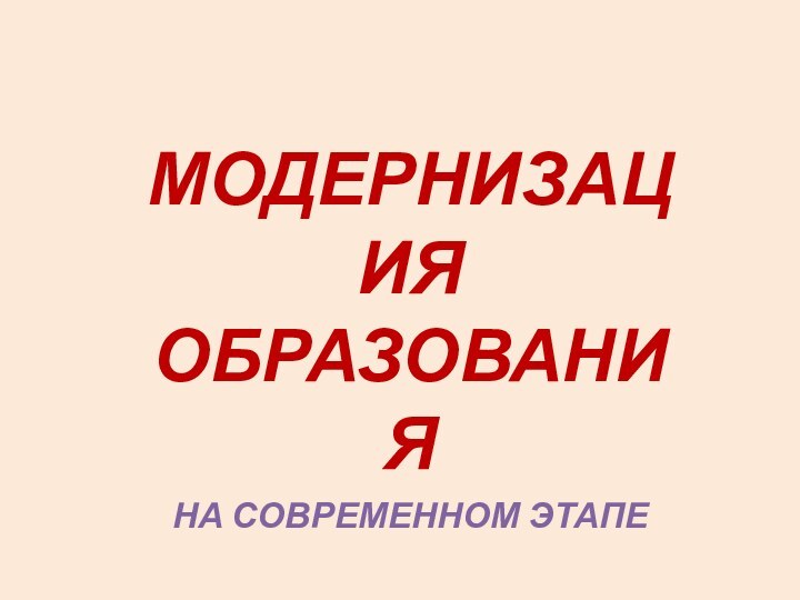 МОДЕРНИЗАЦИЯ ОБРАЗОВАНИЯНА СОВРЕМЕННОМ ЭТАПЕ