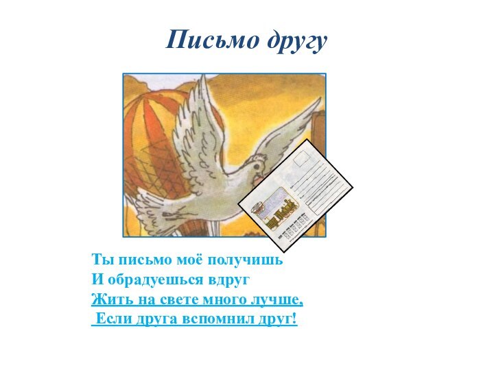 Письмо другуТы письмо моё получишьИ обрадуешься вдругЖить на свете много лучше, Если друга вспомнил друг!