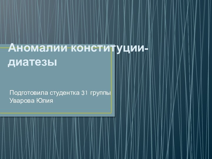 Аномалии конституции-диатезы Подготовила студентка 31 группы  Уварова Юлия