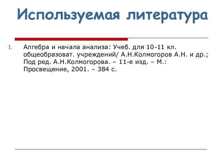 Используемая литератураАлгебра и начала анализа: Учеб. для 10-11 кл. общеобразоват. учреждений/ А.Н.Колмогоров