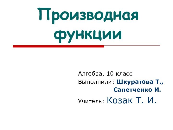 Производная функцииАлгебра, 10 классВыполнили: Шкуратова Т.,