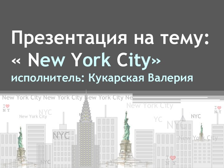 Презентация на тему: « New York City» исполнитель: Кукарская ВалерияNew York City