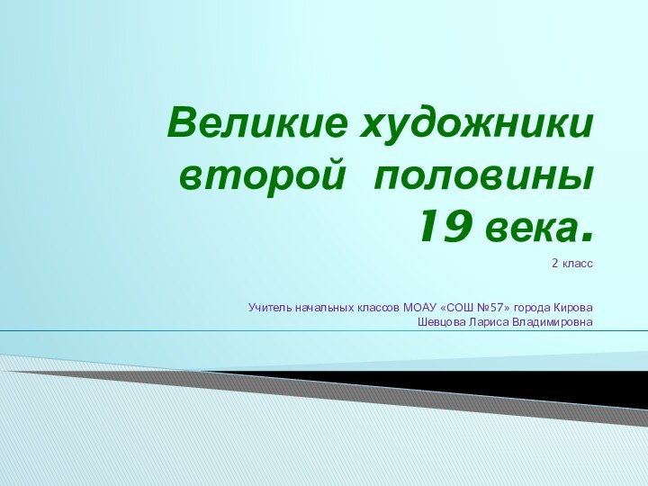 Великие художники  второй половины  19 века.2 классУчитель начальных классов МОАУ