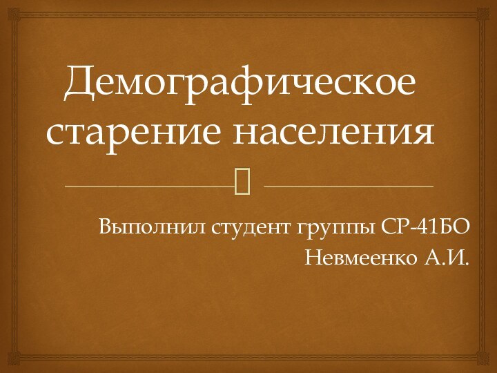 Демографическое старение населенияВыполнил студент группы СР-41БОНевмеенко А.И.