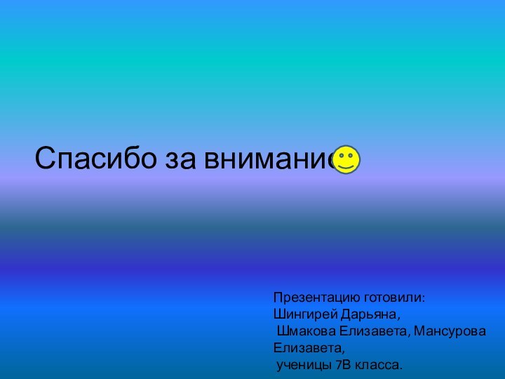 Спасибо за вниманиеПрезентацию готовили: Шингирей Дарьяна, Шмакова Елизавета, Мансурова Елизавета, ученицы 7В класса.