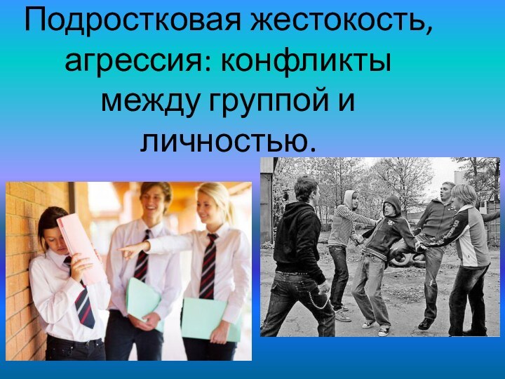 Подростковая жестокость, агрессия: конфликты между группой и личностью.