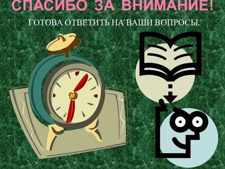 СПАСИБО ЗА ВНИМАНИЕ!ГОТОВА ОТВЕТИТЬ НА ВАШИ ВОПРОСЫ.