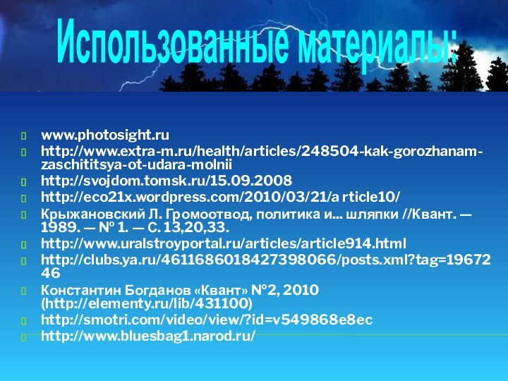 www.photosight.ru http://www.extra-m.ru/health/articles/248504-kak-gorozhanam-zaschititsya-ot-udara-molniihttp://svojdom.tomsk.ru/15.09.2008 http://eco21x.wordpress.com/2010/03/21/a rticle10/ Крыжановский Л. Громоотвод, политика и... шляпки //Квант. —