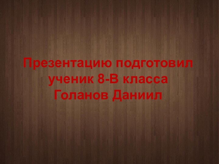 Презентацию подготовил ученик 8-В класса Голанов Даниил