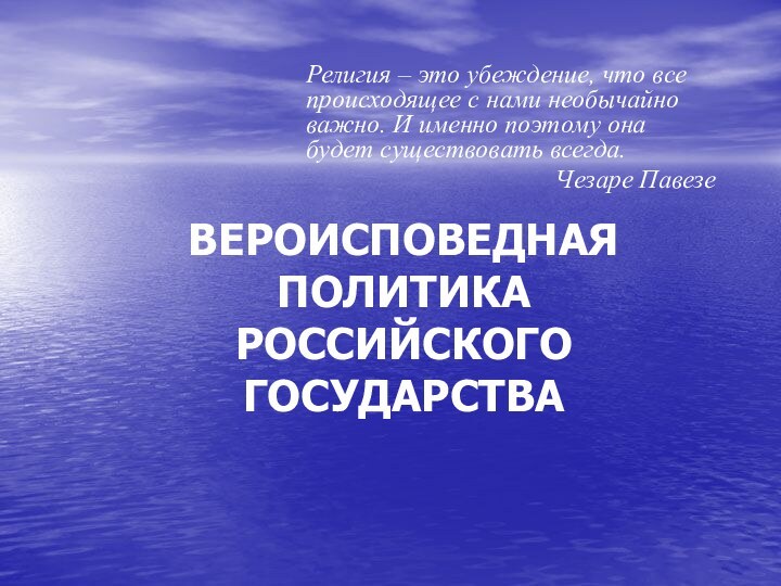 ВЕРОИСПОВЕДНАЯ ПОЛИТИКА  РОССИЙСКОГО ГОСУДАРСТВАРелигия – это убеждение, что все происходящее с