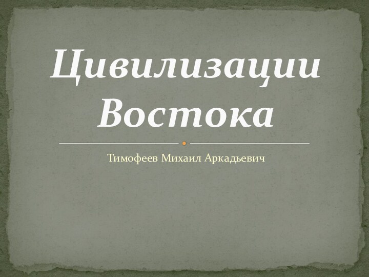 Тимофеев Михаил АркадьевичЦивилизации Востока