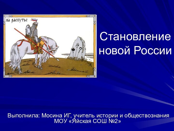 Становление новой РоссииВыполнила: Мосина ИГ, учитель истории и обществознания МОУ «Яйская СОШ №2»