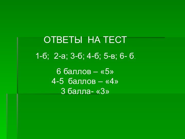 ОТВЕТЫ НА ТЕСТ1-б; 2-а; 3-б; 4-б; 5-в; 6- б.6 баллов – «5»4-5