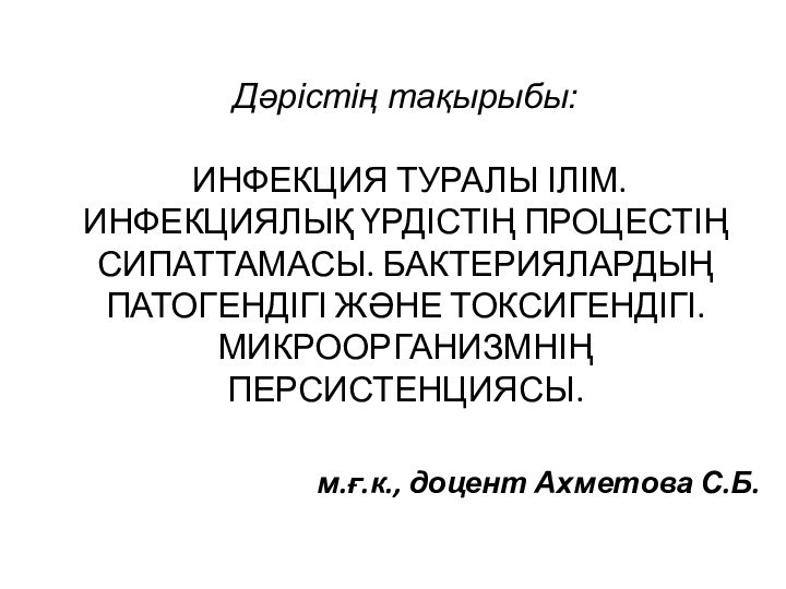 Дәрістің тақырыбы:    ИНФЕКЦИЯ ТУРАЛЫ ІЛІМ. ИНФЕКЦИЯЛЫҚ ҮРДІСТІҢ ПРОЦЕСТІҢ СИПАТТАМАСЫ.