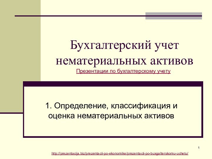 Бухгалтерский учет нематериальных активов1. Определение, классификация и оценка нематериальных активовПрезентации по бухгалтерскому учетуhttp://prezentacija.biz/prezentacii-po-ekonomike/prezentacii-po-buxgalterskomu-uchetu/