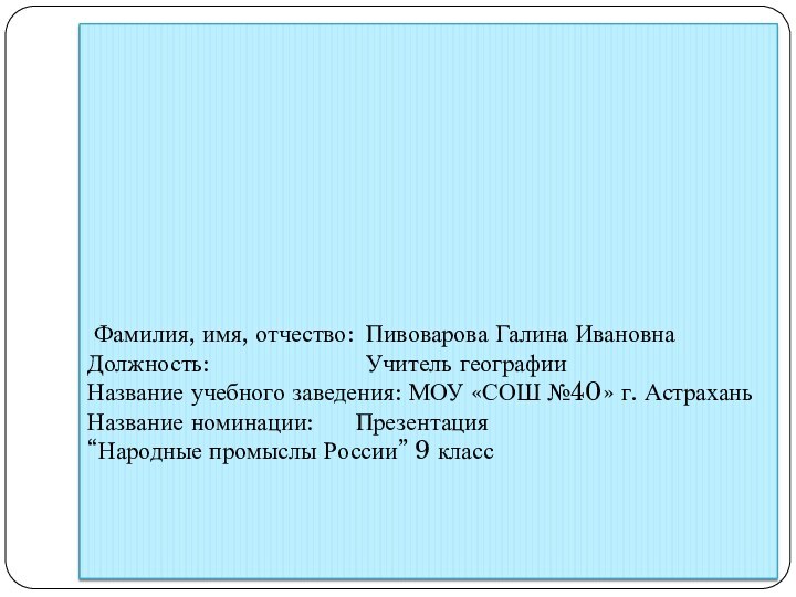 Фамилия, имя, отчество:	Пивоварова Галина Ивановна Должность:				Учитель географии Название учебного заведения: МОУ