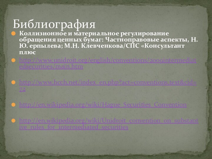 Коллизионное и материальное регулирование обращения ценных бумаг: Частноправовые аспекты, Н.Ю. ерпылева; М.Н. Клевченкова/СПС «Консультант плюсhttp://www.unidroit.org/english/conventions/2009intermediatedsecurities/main.htmhttp://www.hcch.net/index_en.php?act=conventions.text&cid=72http://en.wikipedia.org/wiki/Hague_Securities_Conventionhttp://en.wikipedia.org/wiki/Unidroit_convention_on_substantive_rules_for_intermediated_securitiesБиблиография