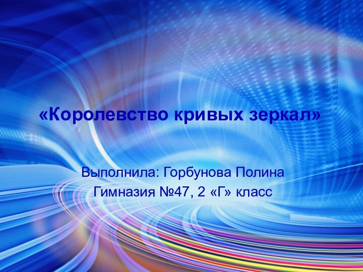 «Королевство кривых зеркал»Выполнила: Горбунова ПолинаГимназия №47, 2 «Г» класс