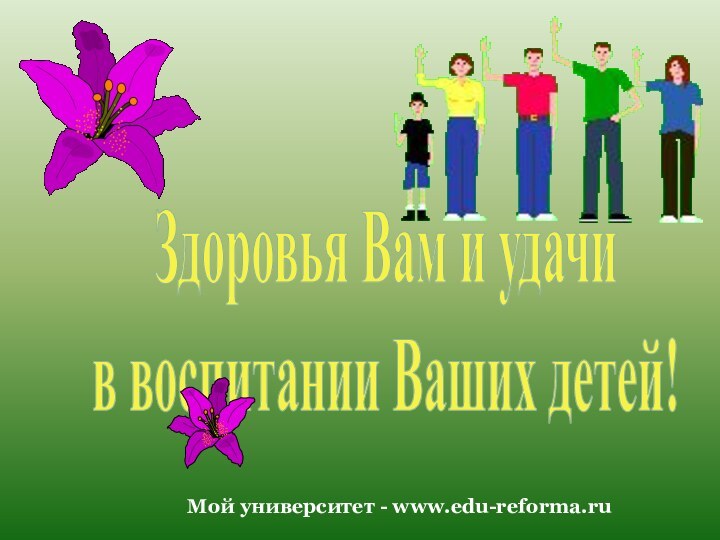 Здоровья Вам и удачи в воспитании Ваших детей!Мой университет - www.edu-reforma.ru