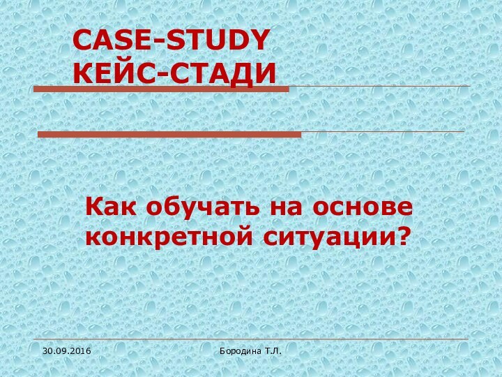 Бородина Т.Л.CASE-STUDY КЕЙС-СТАДИКак обучать на основе конкретной ситуации?