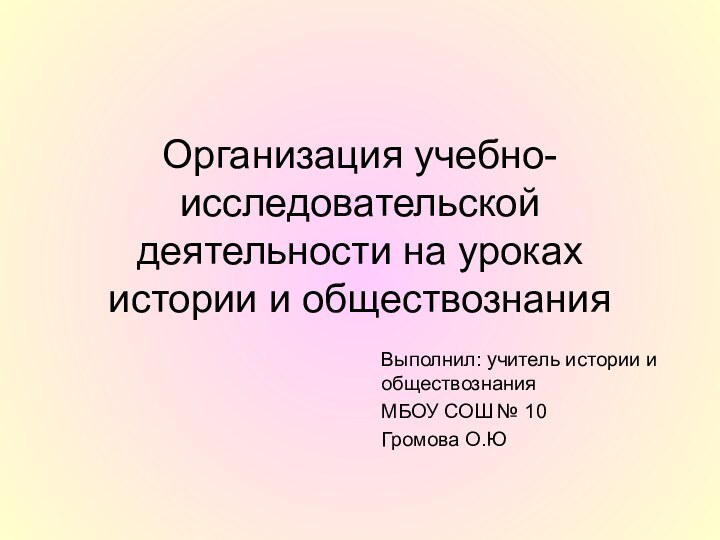 Организация учебно-исследовательской деятельности на уроках истории и обществознанияВыполнил: учитель истории и обществознания