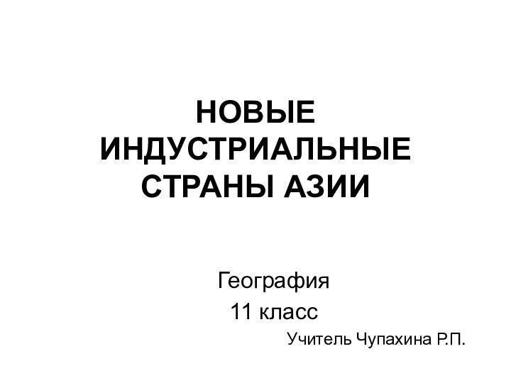 НОВЫЕ ИНДУСТРИАЛЬНЫЕ СТРАНЫ АЗИИГеография 11 классУчитель Чупахина Р.П.