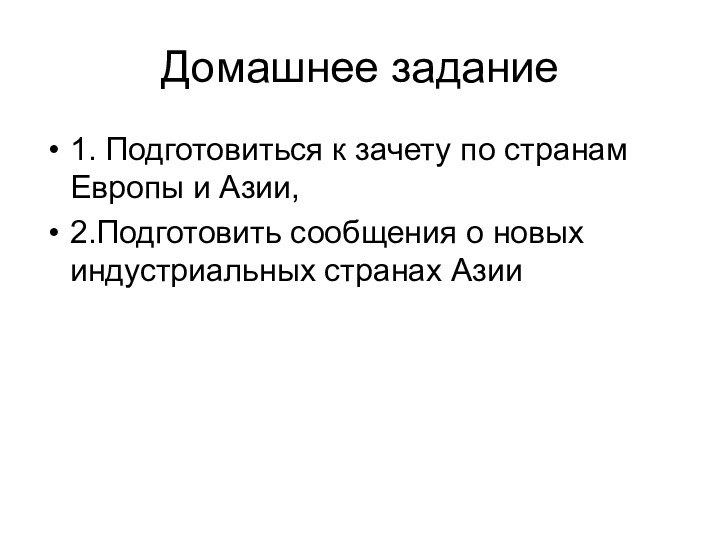 Домашнее задание1. Подготовиться к зачету по странам Европы и Азии,2.Подготовить сообщения о новых индустриальных странах Азии