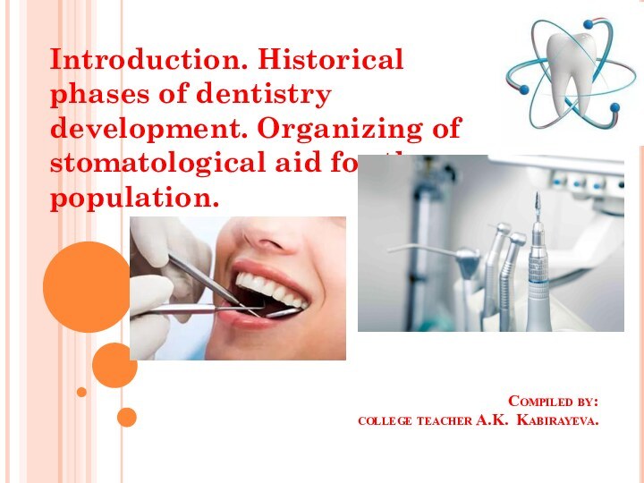 Compiled by: college teacher A.K. Kabirayeva.  Introduction. Historical phases of dentistry