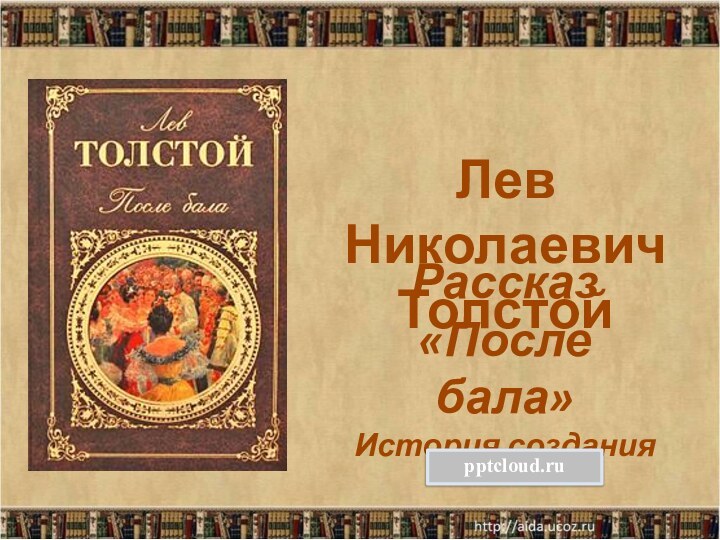 Рассказ «После бала» История созданияЛев Николаевич Толстой