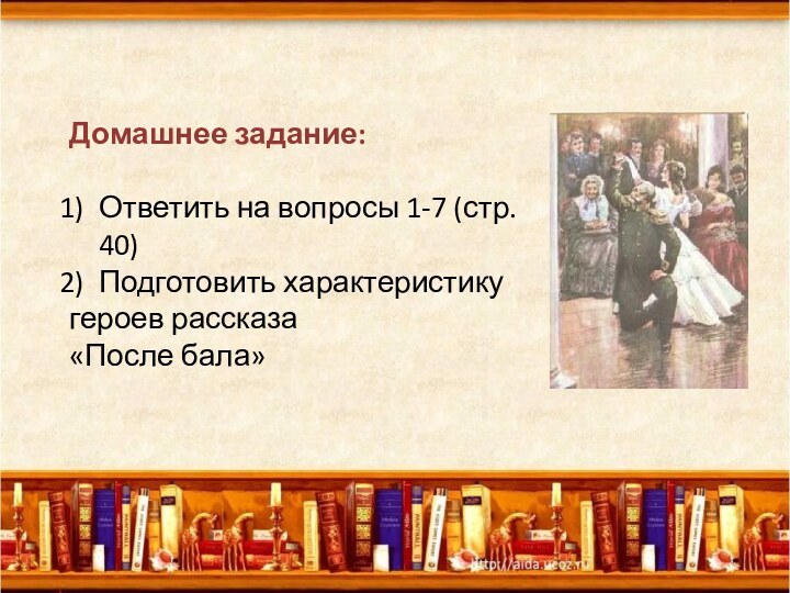 Домашнее задание:Ответить на вопросы 1-7 (стр. 40)Подготовить характеристику героев рассказа «После бала»