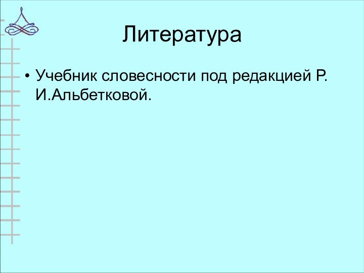 ЛитератураУчебник словесности под редакцией Р.И.Альбетковой.