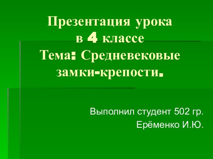 Презентация урока в 4 классе Тема: Средневековые замки-крепости.Выполнил студент 502 гр.Ерёменко И.Ю.