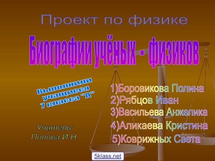 Биографии учёных - физиков2)Рябцов Иван3)Васильева Анжелика4)Аликаева Кристина5)Коврижных Света1)Боровикова ПолинаПроект по физикеВыполнилиучащиеся 7 класса 