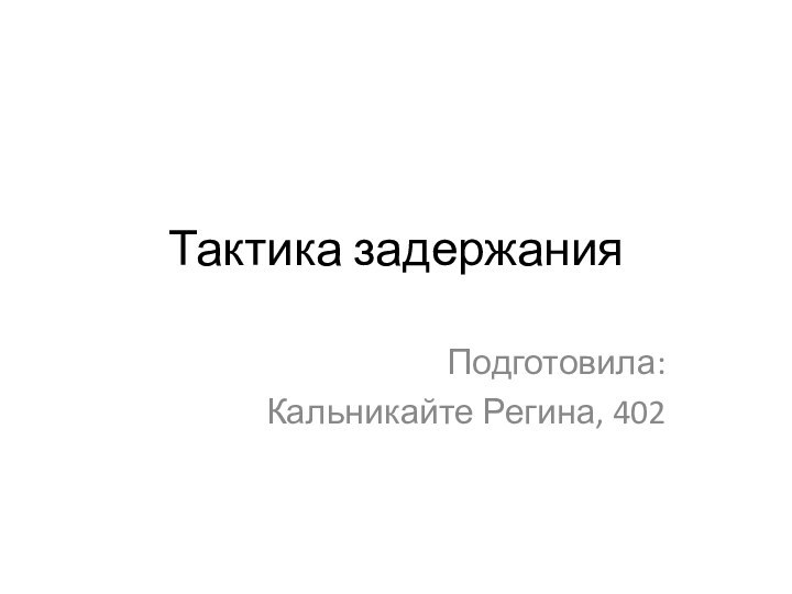 Тактика задержанияПодготовила:Кальникайте Регина, 402