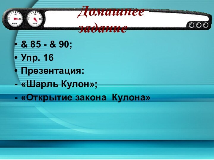 Домашнее задание& 85 - & 90;Упр. 16Презентация:«Шарль Кулон»;«Открытие закона Кулона»