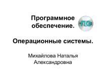 Программное обеспечение. Операционные системы.Михайлова Наталья Александровна